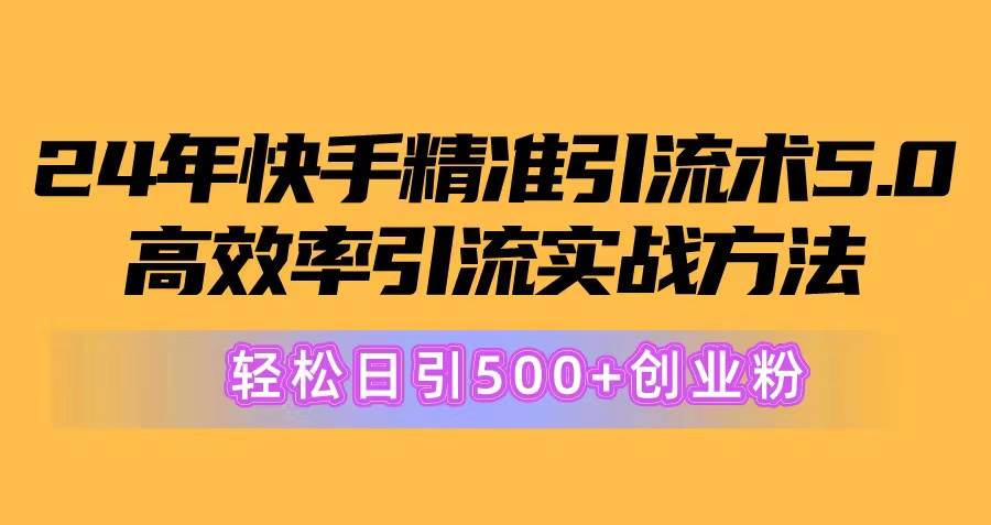 24年快手精准引流术5.0，高效率引流实战方法，轻松日引500+创业粉-聚英社副业网