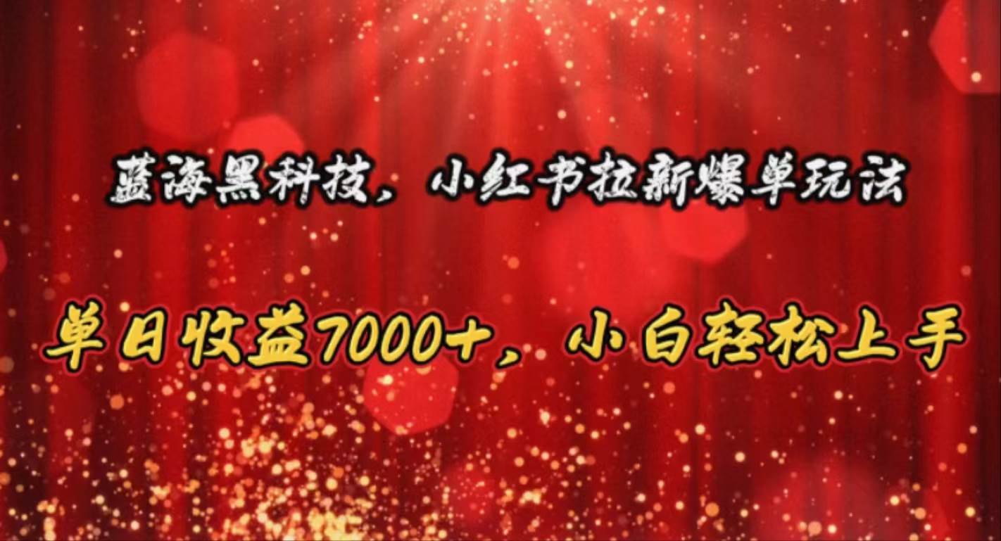 蓝海黑科技，小红书拉新爆单玩法，单日收益7000+，小白轻松上手-聚英社副业网