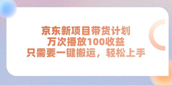 京东新项目带货计划，万次播放100收益，只需要一键搬运，轻松上手-聚英社副业网