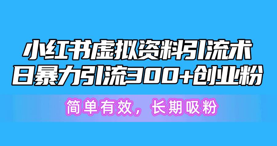 小红书虚拟资料引流术，日暴力引流300+创业粉，简单有效，长期吸粉-聚英社副业网