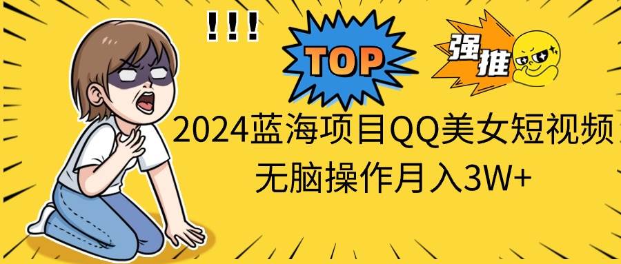 2024蓝海项目QQ美女短视频无脑操作月入3W+-聚英社副业网