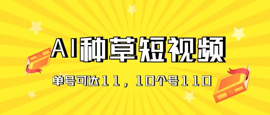 AI种草单账号日收益11元（抖音，快手，视频号），10个就是110元-聚英社副业网