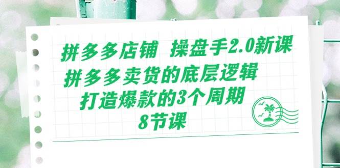 拼多多店铺 操盘手2.0新课，拼多多卖货的底层逻辑，打造爆款的3个周期-8节-聚英社副业网