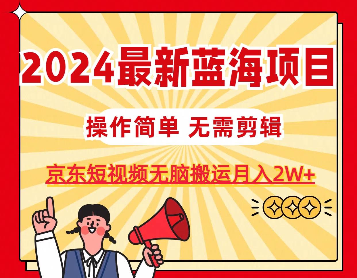 2024最新蓝海项目，无需剪辑，京东图文短视频无脑搬运月入2W+-聚英社副业网
