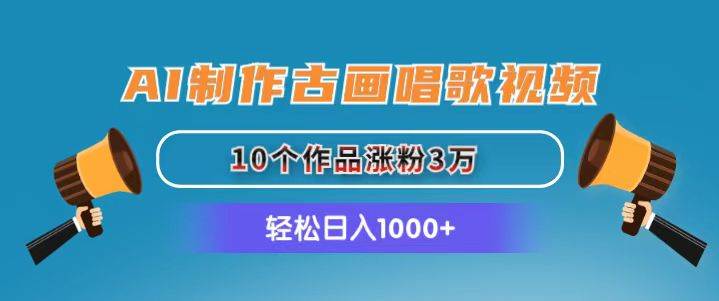 AI制作古画唱歌视频，10个作品涨粉3万，日入1000+-聚英社副业网