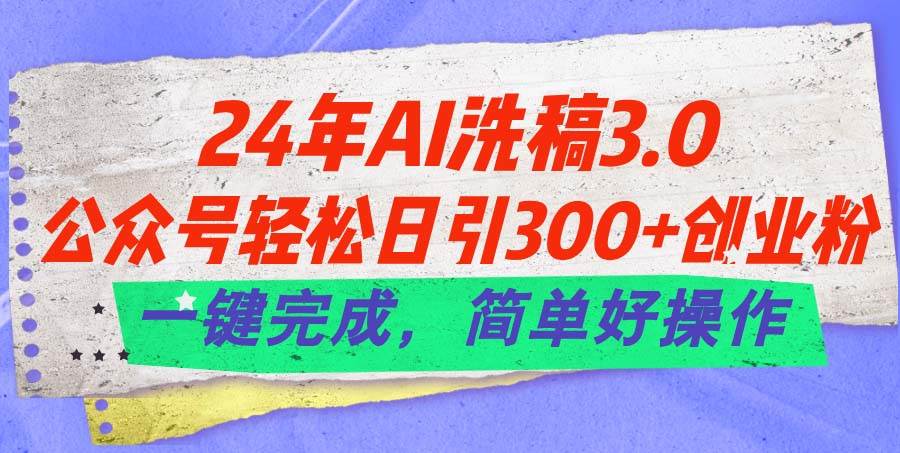 24年Ai洗稿3.0，公众号轻松日引300+创业粉，一键完成，简单好操作-聚英社副业网