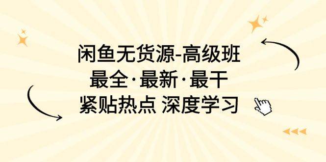 闲鱼无货源-高级班，最全·最新·最干，紧贴热点 深度学习（17节课）-聚英社副业网