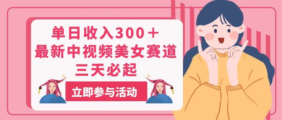 单日收入300＋！最新中视频美女赛道，三天必起-聚英社副业网