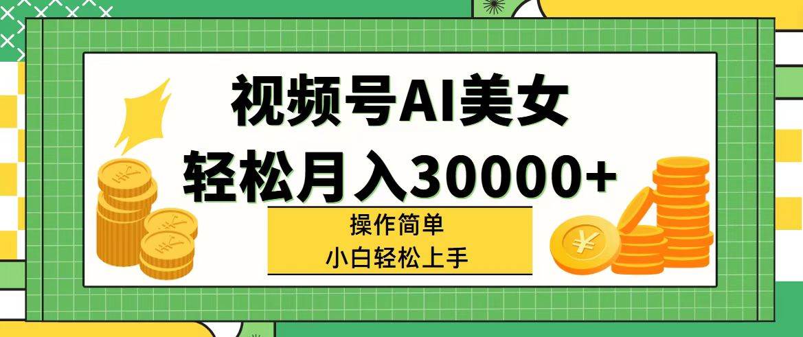 视频号AI美女，轻松月入30000+,操作简单小白也能轻松上手-聚英社副业网