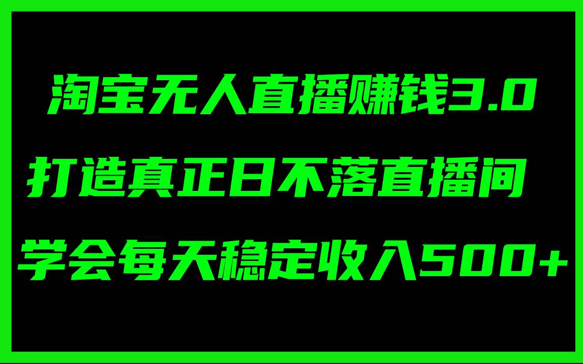 淘宝无人直播赚钱3.0，打造真正日不落直播间 ，学会每天稳定收入500+-聚英社副业网