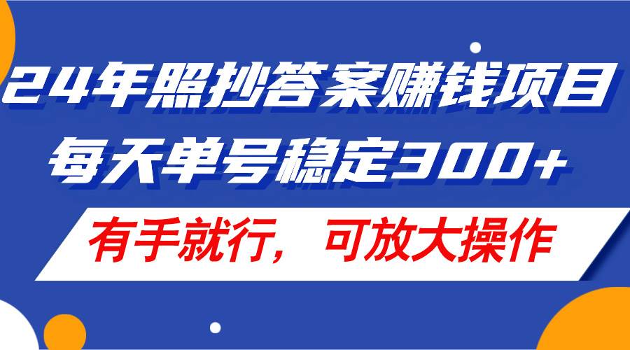24年照抄答案赚钱项目，每天单号稳定300+，有手就行，可放大操作-聚英社副业网