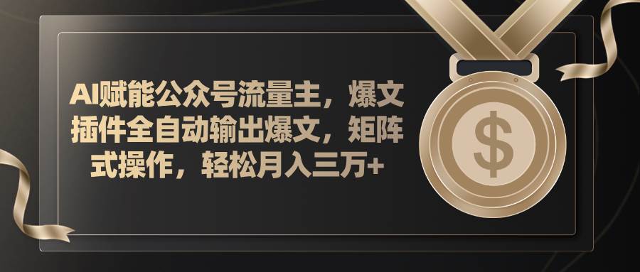 AI赋能公众号流量主，插件输出爆文，矩阵式操作，轻松月入三万+-聚英社副业网