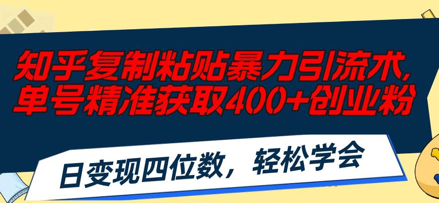 知乎复制粘贴暴力引流术，单号精准获取400+创业粉，日变现四位数，轻松…-聚英社副业网