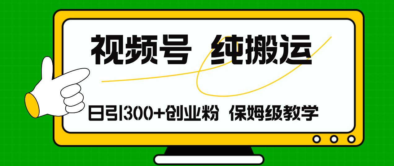 视频号纯搬运日引流300+创业粉，日入4000+-聚英社副业网