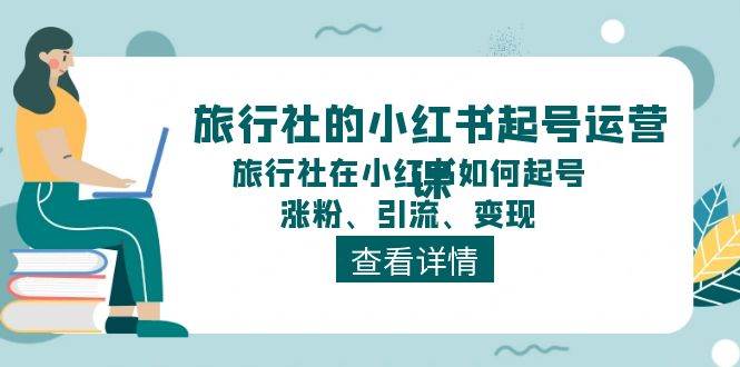 旅行社的小红书起号运营课，旅行社在小红书如何起号、涨粉、引流、变现-聚英社副业网
