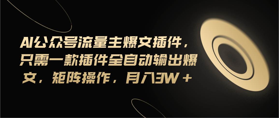 Ai公众号流量主爆文插件，只需一款插件全自动输出爆文，矩阵操作，月入3w+-聚英社副业网