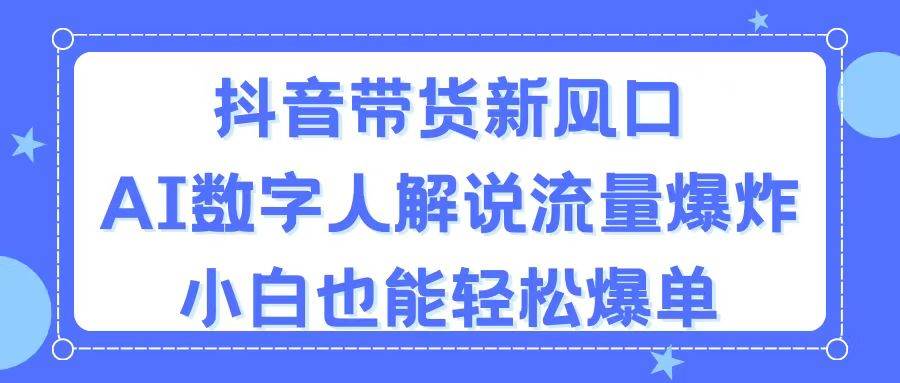 抖音带货新风口，AI数字人解说，流量爆炸，小白也能轻松爆单-聚英社副业网