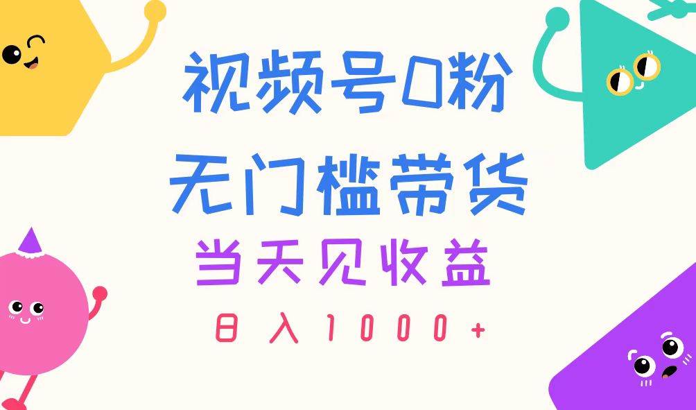 视频号0粉无门槛带货，当天见收益，日入1000+-聚英社副业网