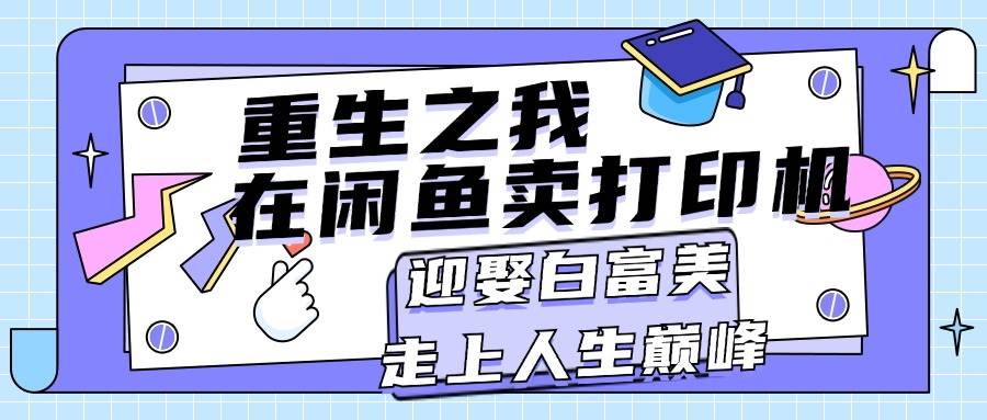 重生之我在闲鱼卖打印机，月入过万，迎娶白富美，走上人生巅峰-聚英社副业网
