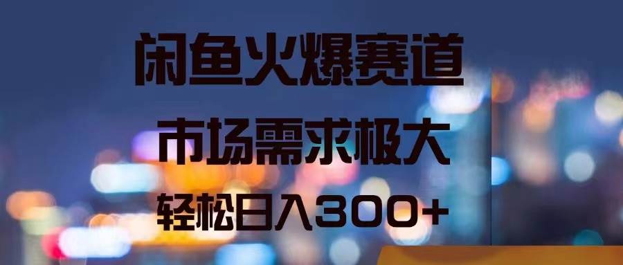 闲鱼火爆赛道，市场需求极大，轻松日入300+-聚英社副业网