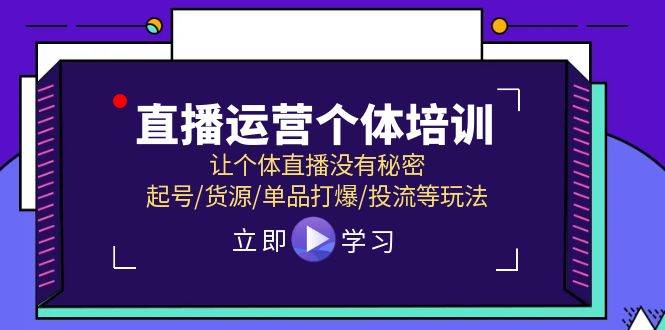 直播运营个体培训，让个体直播没有秘密，起号/货源/单品打爆/投流等玩法-聚英社副业网