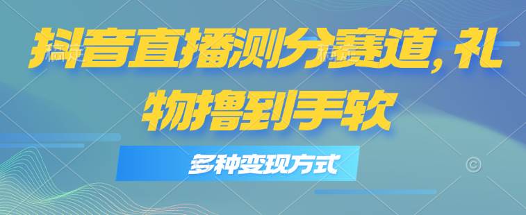抖音直播测分赛道，多种变现方式，轻松日入1000+-聚英社副业网