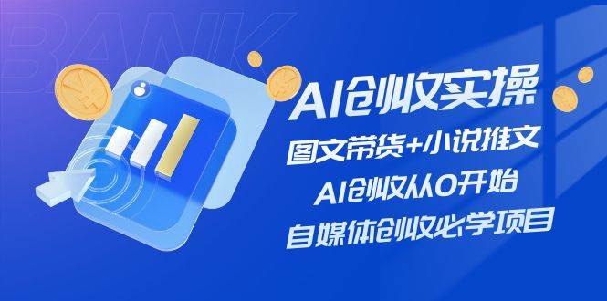 AI创收实操—图文带货+小说推文，AI创收从0开始，自媒体创收必学项目-聚英社副业网