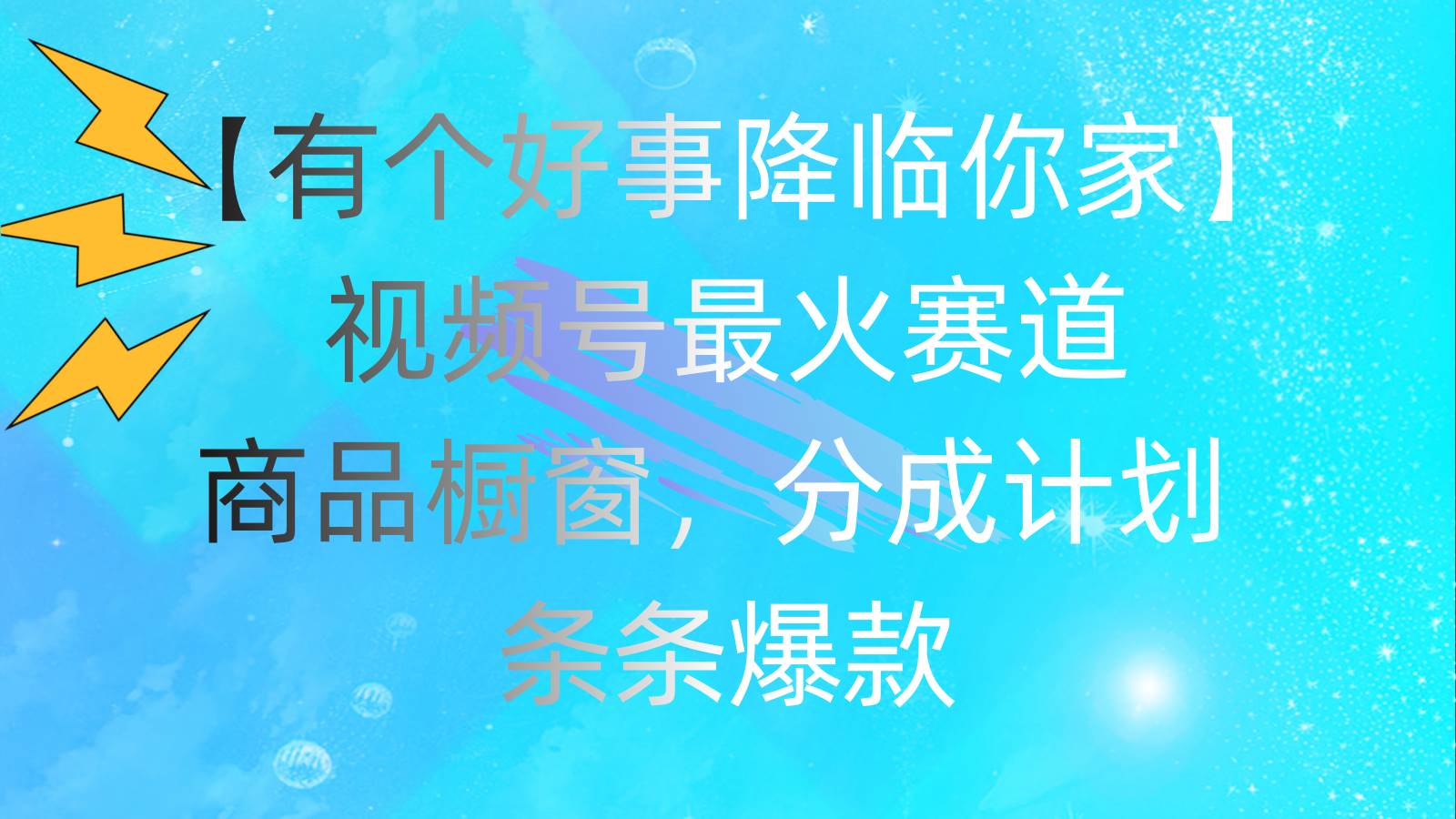 有个好事 降临你家：视频号最火赛道，商品橱窗，分成计划 条条爆款，每…-聚英社副业网