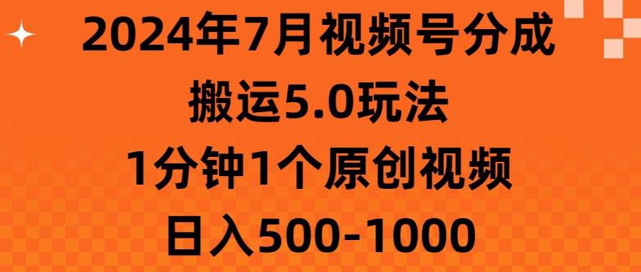 2024年7月视频号分成搬运5.0玩法，1分钟1个原创视频，日入500-1000-聚英社副业网