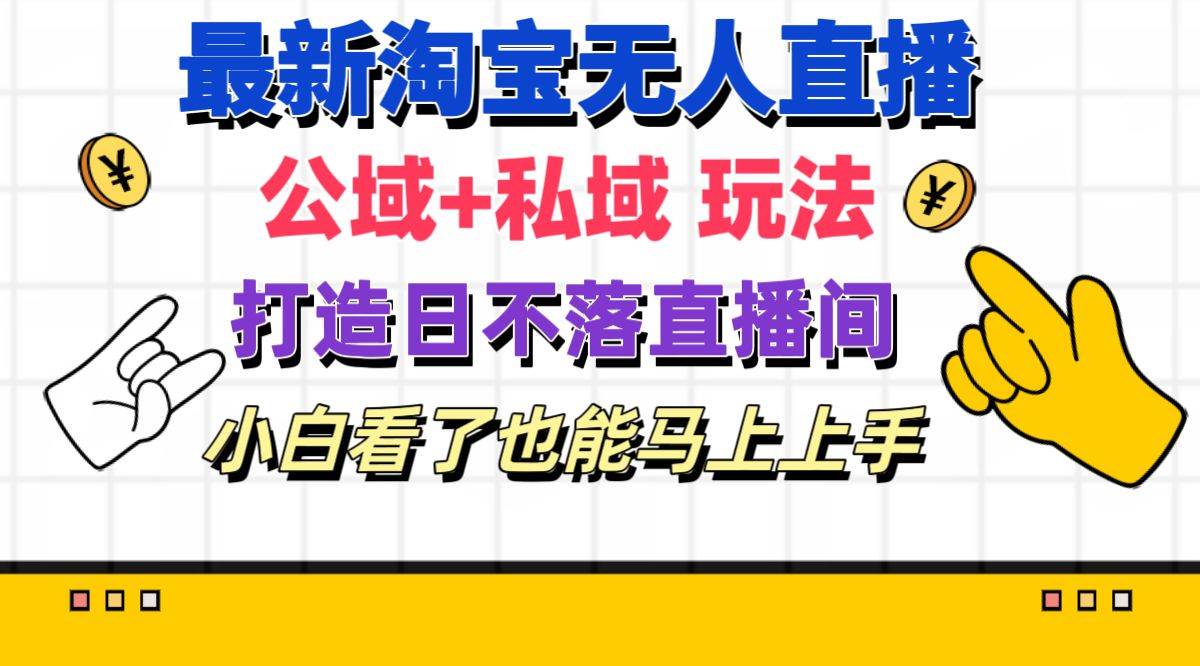 最新淘宝无人直播 公域+私域玩法打造真正的日不落直播间 小白看了也能…-聚英社副业网