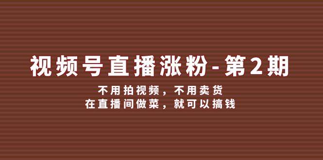 视频号/直播涨粉-第2期，不用拍视频，不用卖货，在直播间做菜，就可以搞钱-聚英社副业网