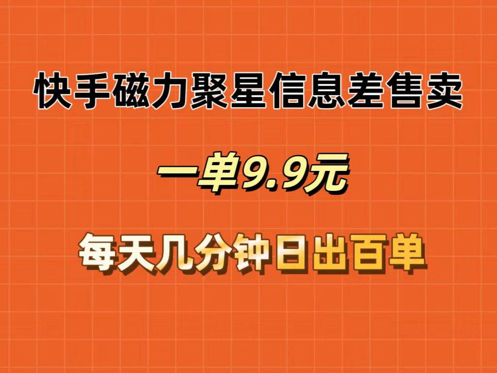 快手磁力聚星信息差售卖，一单9.9.每天几分钟，日出百单-聚英社副业网