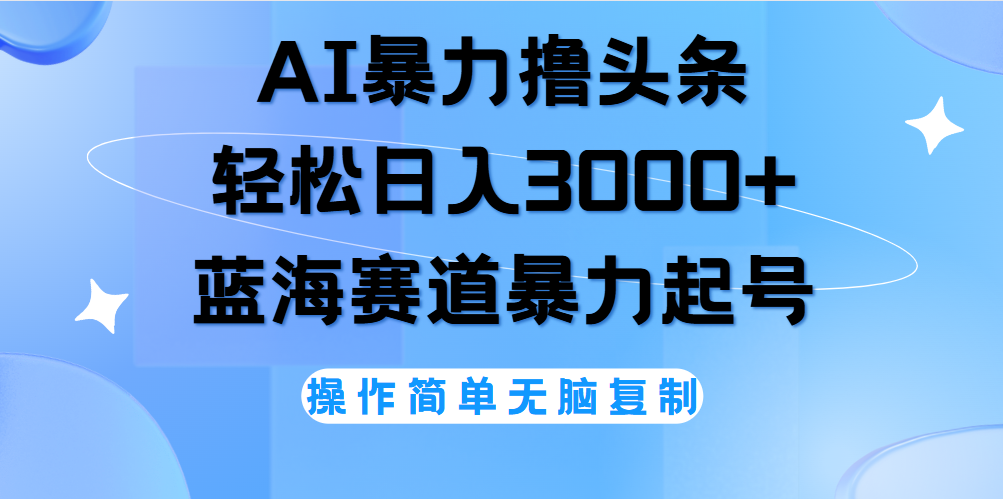 AI撸头条，轻松日入3000+无脑操作，当天起号，第二天见收益。-聚英社副业网