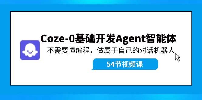 Coze-0基础开发 Agent智能体教程：不需要懂编程，做属于自己的对话机器人-聚英社副业网