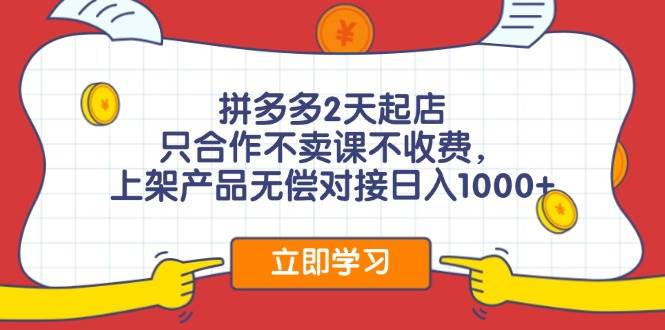 拼多多2天起店，只合作不卖课不收费，上架产品无偿对接日入1000+-聚英社副业网