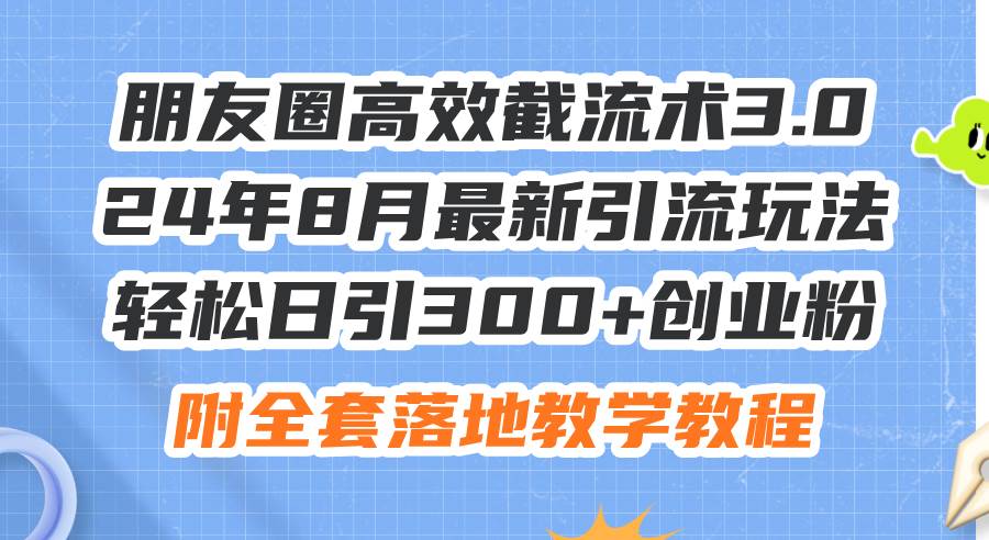 朋友圈高效截流术3.0，24年8月最新引流玩法，轻松日引300+创业粉，附全…-聚英社副业网