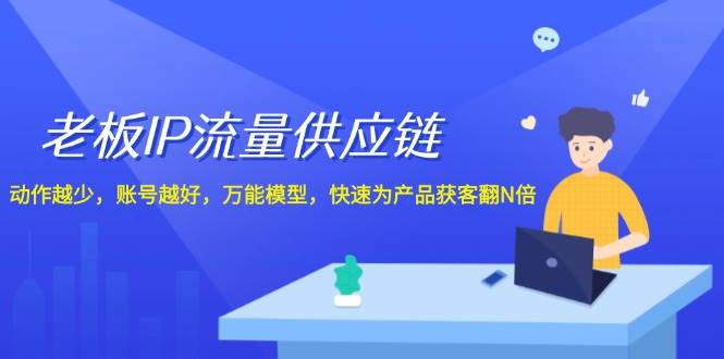 老板 IP流量 供应链，动作越少，账号越好，万能模型，快速为产品获客翻N倍-聚英社副业网
