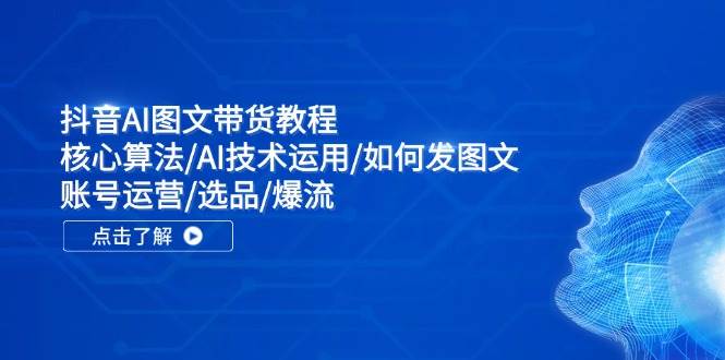 抖音AI图文带货教程：核心算法/AI技术运用/如何发图文/账号运营/选品/爆流-聚英社副业网