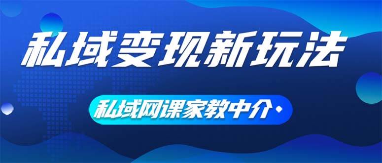 私域变现新玩法，网课家教中介，只做渠道和流量，让大学生给你打工、0…-聚英社副业网