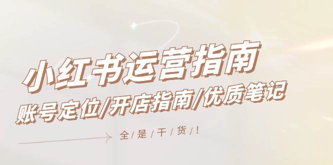 小红书运营指南，账号定位/开店指南/优质笔记/没有套路，全是经验-聚英社副业网