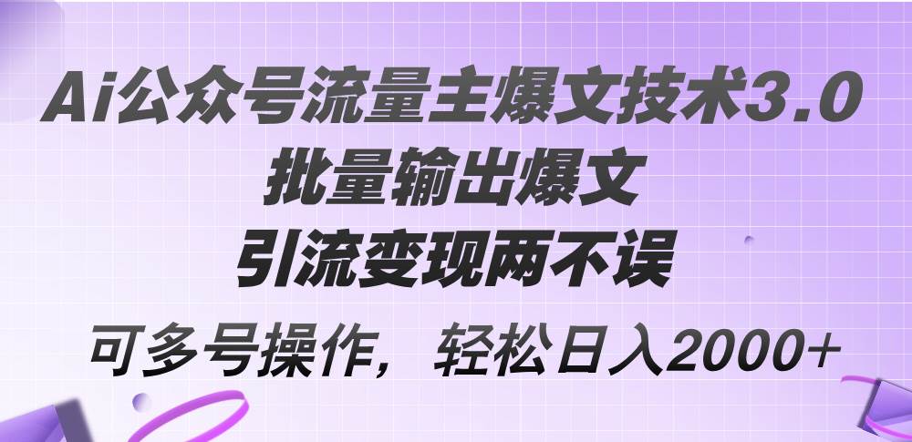 Ai公众号流量主爆文技术3.0，批量输出爆文，引流变现两不误，多号操作…-聚英社副业网