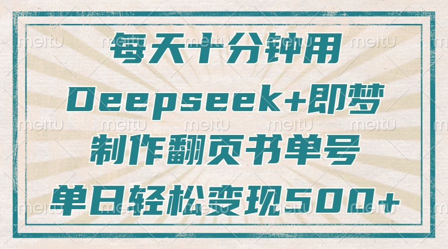 每天十分钟，用Deepseek+即梦，制作翻页书单号，疯狂涨粉，单日轻松变现500+-聚英社副业网