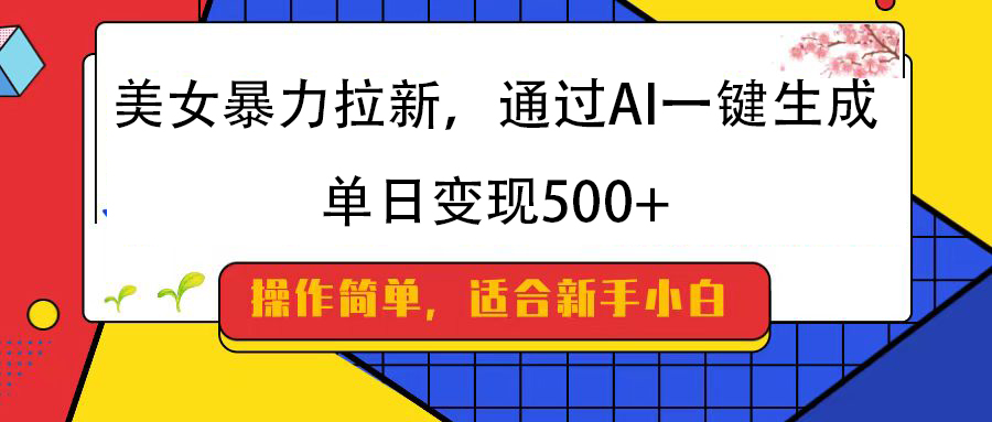 美女暴力拉新，通过AI一键生成，纯小白一学就会，单日变现500+-聚英社副业网