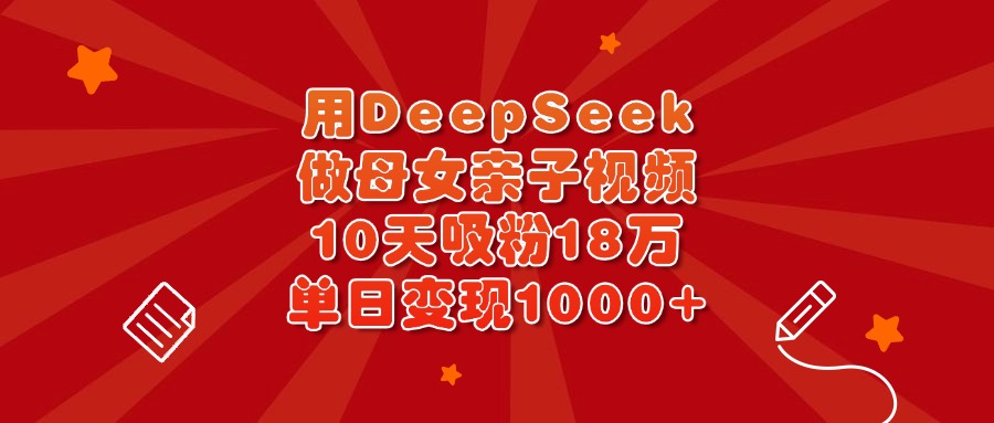 用DeepSeek做母女亲子视频，10天吸粉18万，单日变现1000+-聚英社副业网