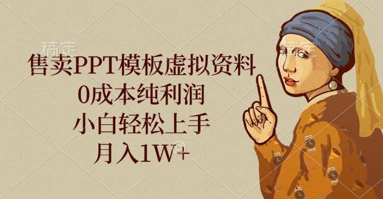 售卖PPT模板虚拟资料，0成本纯利润，小白轻松上手，月入1W+-聚英社副业网