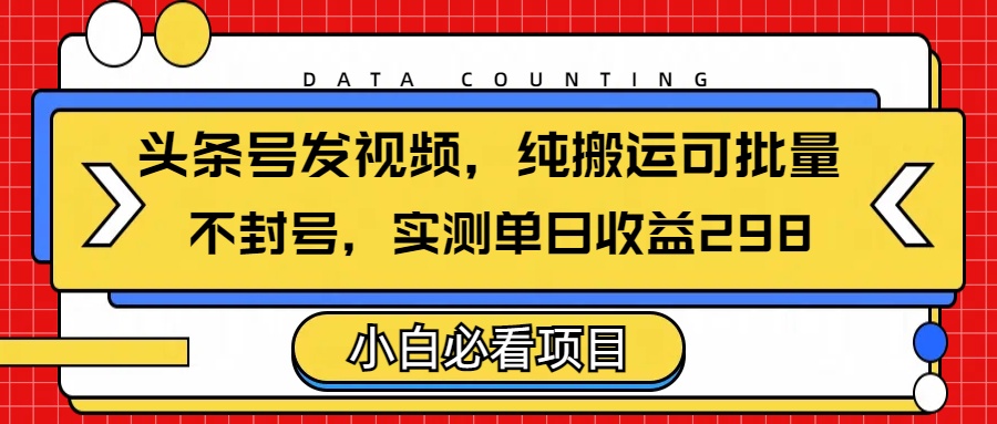 头条发视频，纯搬运可批量，不封号玩法实测单日收益单号298-聚英社副业网