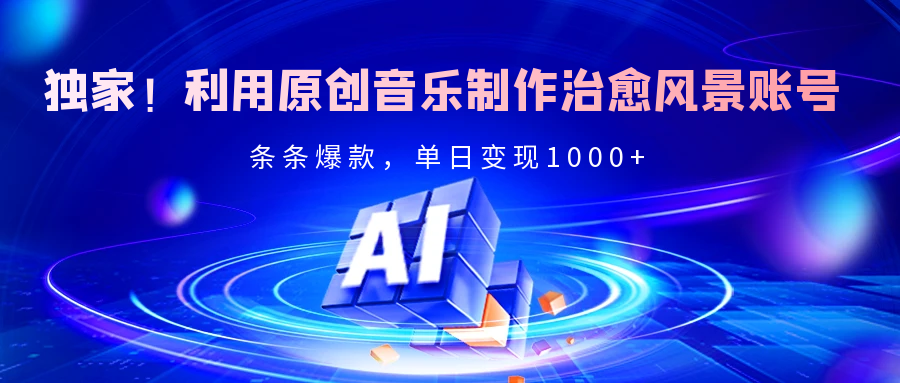 独家！利用原创音乐制作治愈风景账号，条条爆款，单日变现2000+-聚英社副业网