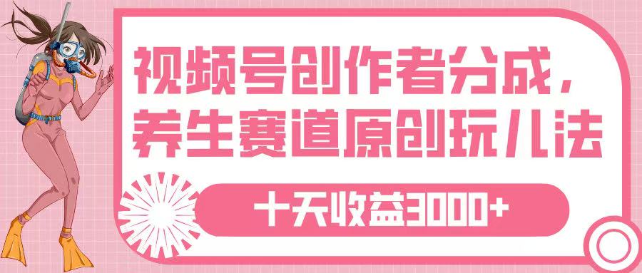 视频号创作者分成，养生赛道原创玩儿法，十条收益 3000➕-聚英社副业网