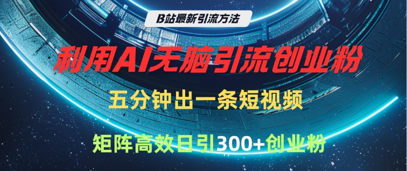 B站最新引流方法，利用AI无脑引流创业粉，五分钟一条作品，矩阵高效日引300家精准创业粉-聚英社副业网