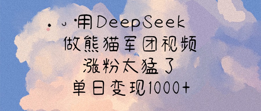 用DeepSeek做熊猫军团视频，涨粉太猛了，单日变现1000+-聚英社副业网
